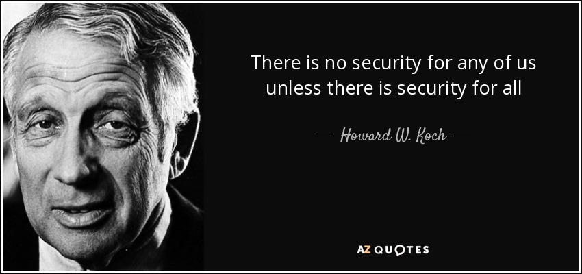 There is no security for any of us unless there is security for all - Howard W. Koch