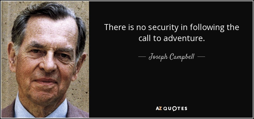 There is no security in following the call to adventure. - Joseph Campbell