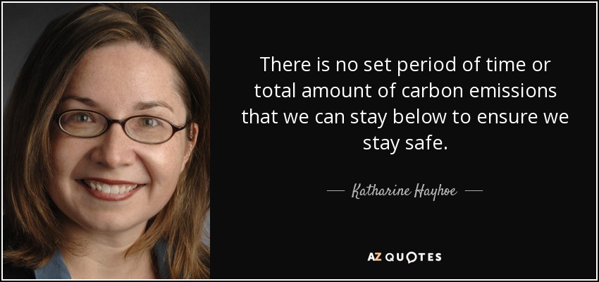 There is no set period of time or total amount of carbon emissions that we can stay below to ensure we stay safe. - Katharine Hayhoe