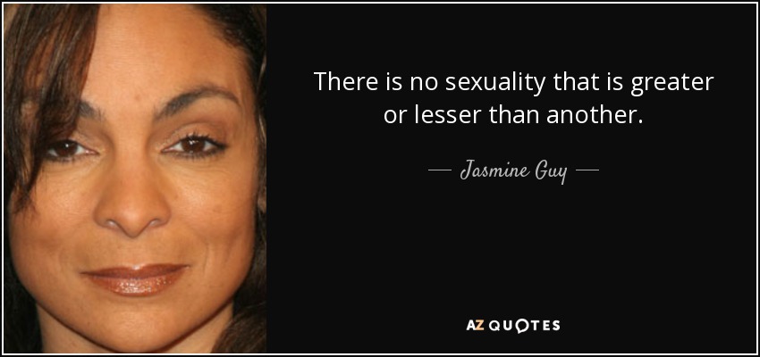 There is no sexuality that is greater or lesser than another. - Jasmine Guy
