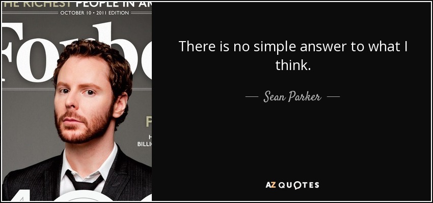 There is no simple answer to what I think. - Sean Parker