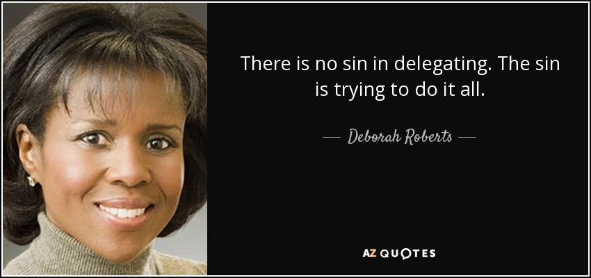 There is no sin in delegating. The sin is trying to do it all. - Deborah Roberts