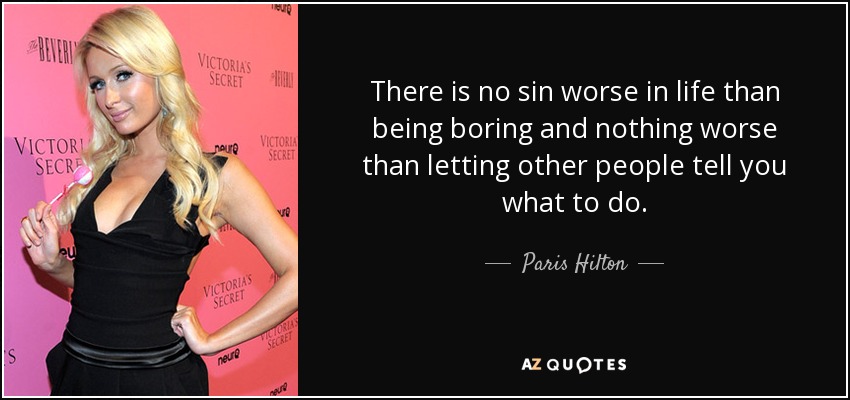There is no sin worse in life than being boring and nothing worse than letting other people tell you what to do. - Paris Hilton