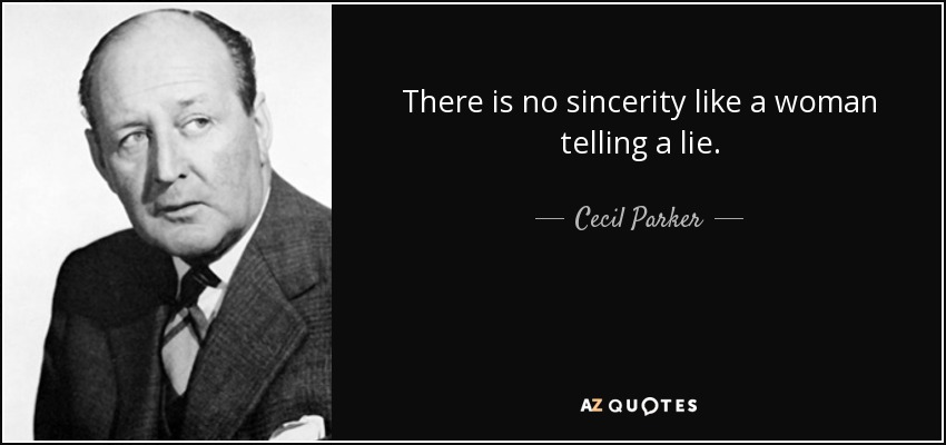 There is no sincerity like a woman telling a lie. - Cecil Parker