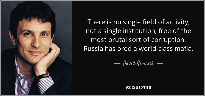 There is no single field of activity, not a single institution, free of the most brutal sort of corruption. Russia has bred a world-class mafia. - David Remnick