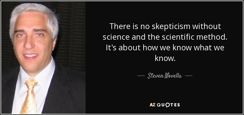 There is no skepticism without science and the scientific method. It's about how we know what we know. - Steven Novella