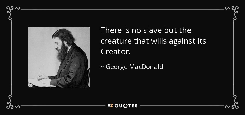 There is no slave but the creature that wills against its Creator. - George MacDonald