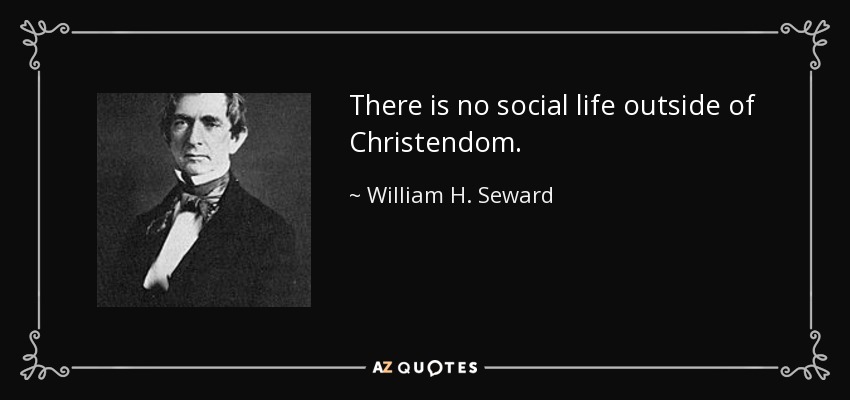 There is no social life outside of Christendom. - William H. Seward