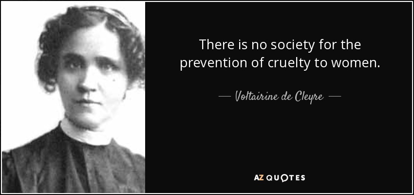 There is no society for the prevention of cruelty to women. - Voltairine de Cleyre