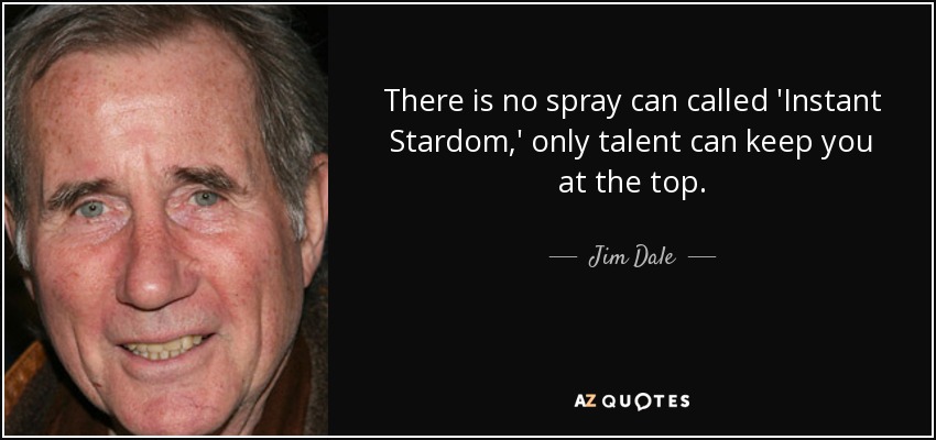There is no spray can called 'Instant Stardom,' only talent can keep you at the top. - Jim Dale