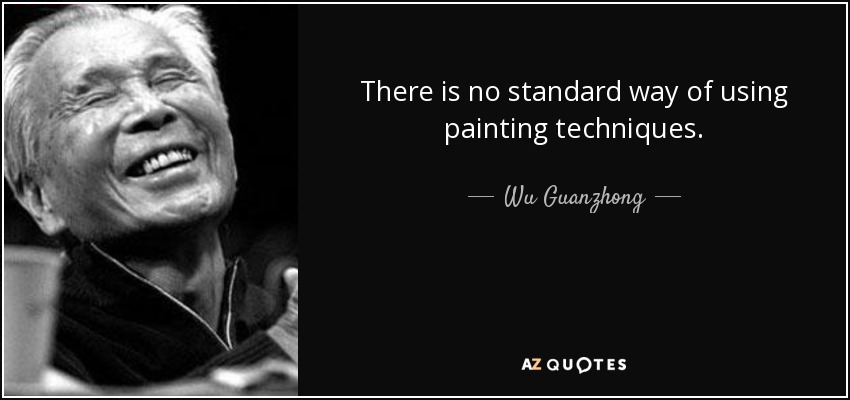 There is no standard way of using painting techniques. - Wu Guanzhong