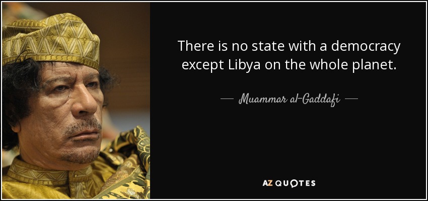 There is no state with a democracy except Libya on the whole planet. - Muammar al-Gaddafi