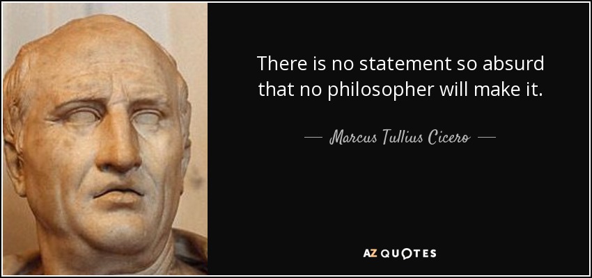 There is no statement so absurd that no philosopher will make it. - Marcus Tullius Cicero