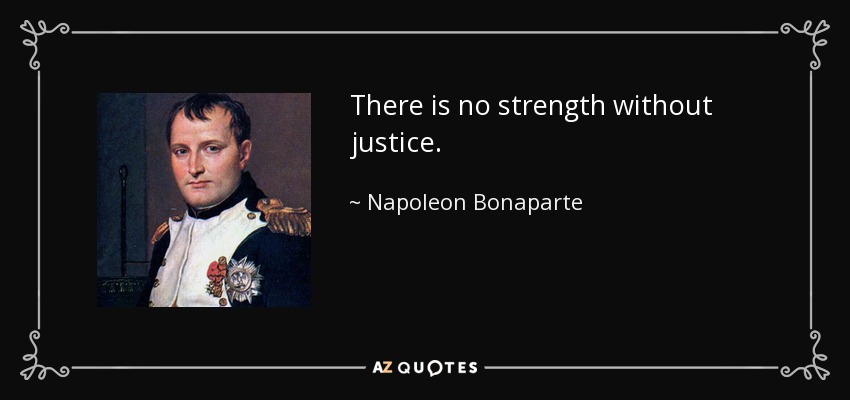 There is no strength without justice. - Napoleon Bonaparte