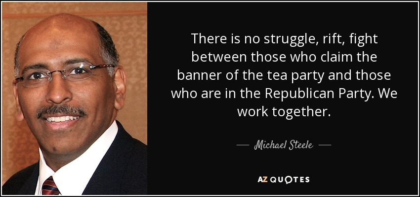 There is no struggle, rift, fight between those who claim the banner of the tea party and those who are in the Republican Party. We work together. - Michael Steele