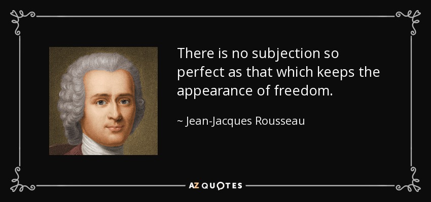 There is no subjection so perfect as that which keeps the appearance of freedom. - Jean-Jacques Rousseau