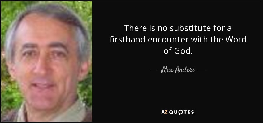 There is no substitute for a firsthand encounter with the Word of God. - Max Anders