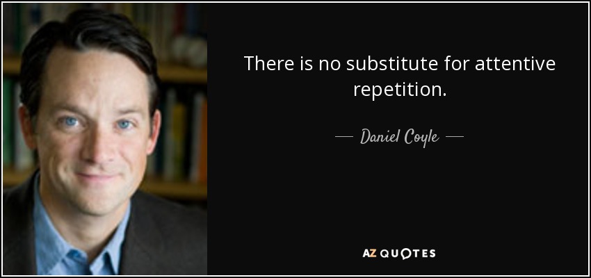 There is no substitute for attentive repetition. - Daniel Coyle