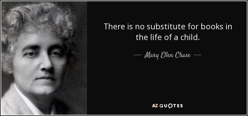 There is no substitute for books in the life of a child. - Mary Ellen Chase