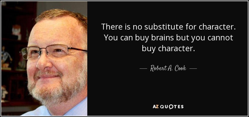 There is no substitute for character. You can buy brains but you cannot buy character. - Robert A. Cook