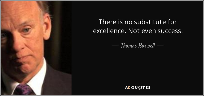 There is no substitute for excellence. Not even success. - Thomas Boswell