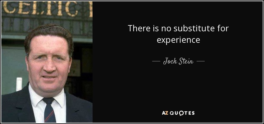 There is no substitute for experience - Jock Stein