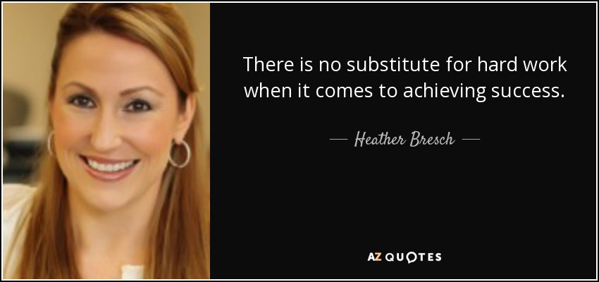 There is no substitute for hard work when it comes to achieving success. - Heather Bresch