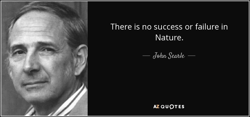 There is no success or failure in Nature. - John Searle