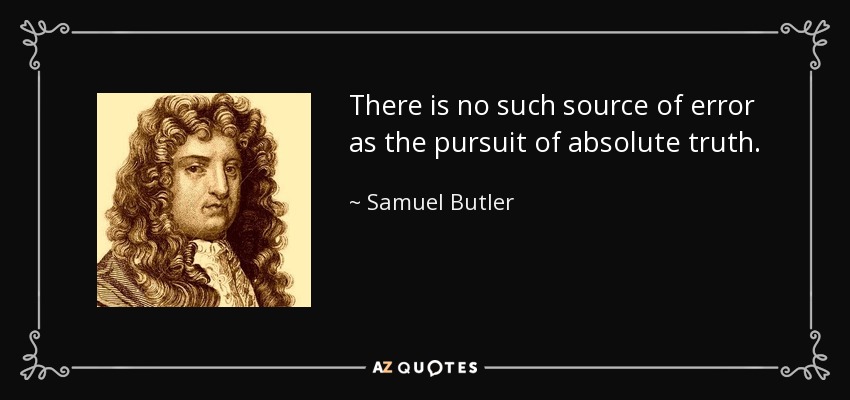 There is no such source of error as the pursuit of absolute truth. - Samuel Butler