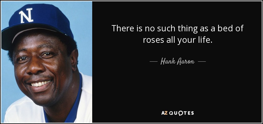There is no such thing as a bed of roses all your life. - Hank Aaron