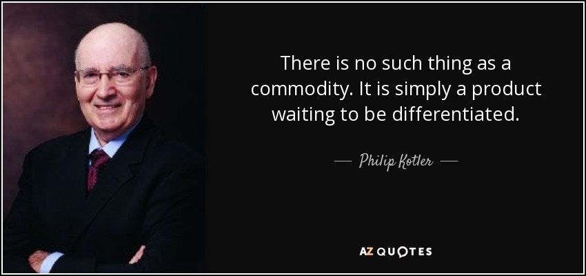 There is no such thing as a commodity. It is simply a product waiting to be differentiated. - Philip Kotler