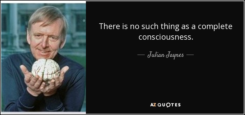 There is no such thing as a complete consciousness. - Julian Jaynes