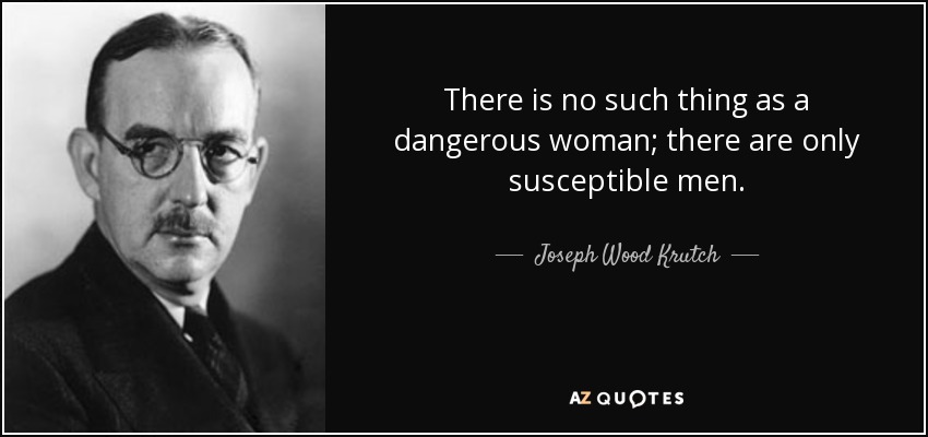There is no such thing as a dangerous woman; there are only susceptible men. - Joseph Wood Krutch