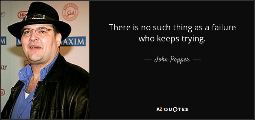 There is no such thing as a failure who keeps trying. - John Popper