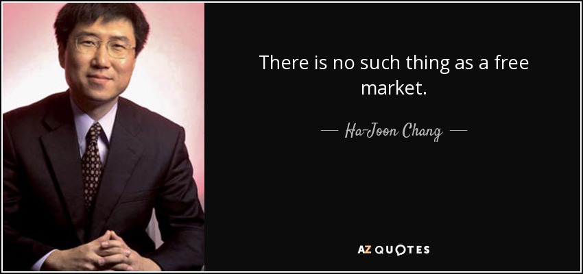 There is no such thing as a free market. - Ha-Joon Chang