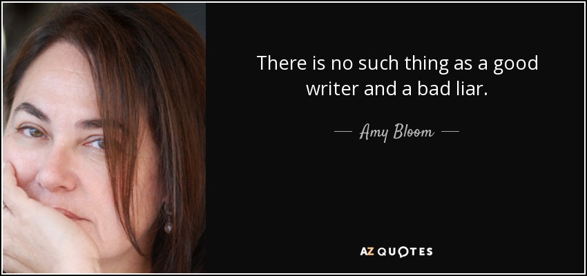 There is no such thing as a good writer and a bad liar. - Amy Bloom