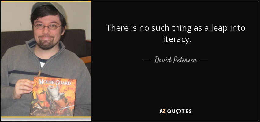 There is no such thing as a leap into literacy. - David Petersen