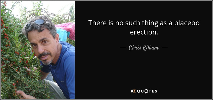 There is no such thing as a placebo erection. - Chris Kilham