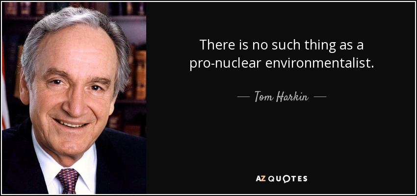 There is no such thing as a pro-nuclear environmentalist. - Tom Harkin