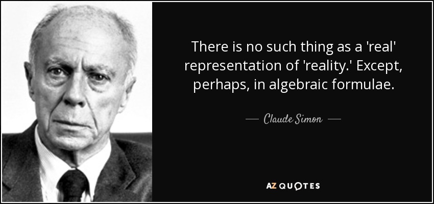 There is no such thing as a 'real' representation of 'reality.' Except, perhaps, in algebraic formulae. - Claude Simon