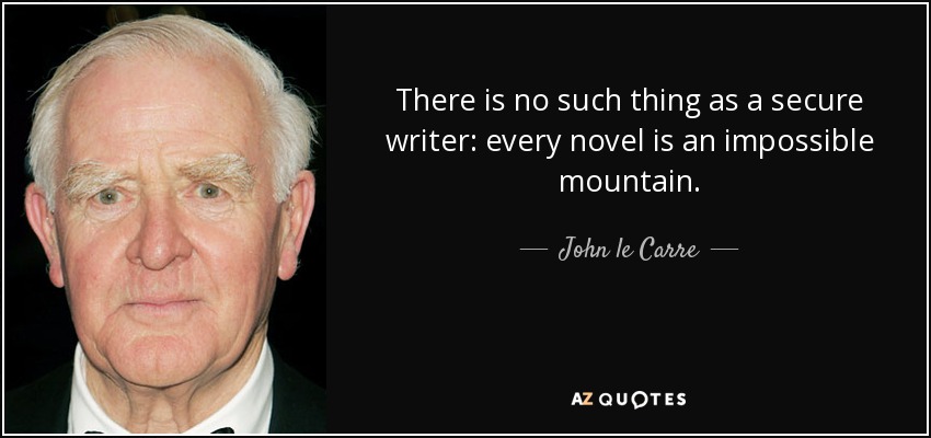 There is no such thing as a secure writer: every novel is an impossible mountain. - John le Carre