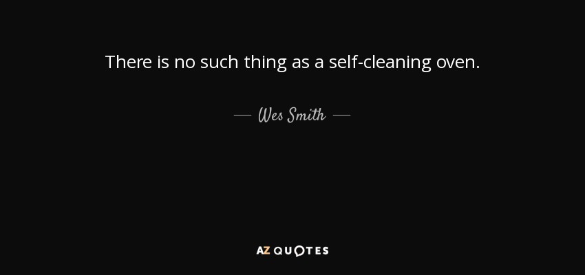 There is no such thing as a self-cleaning oven. - Wes Smith