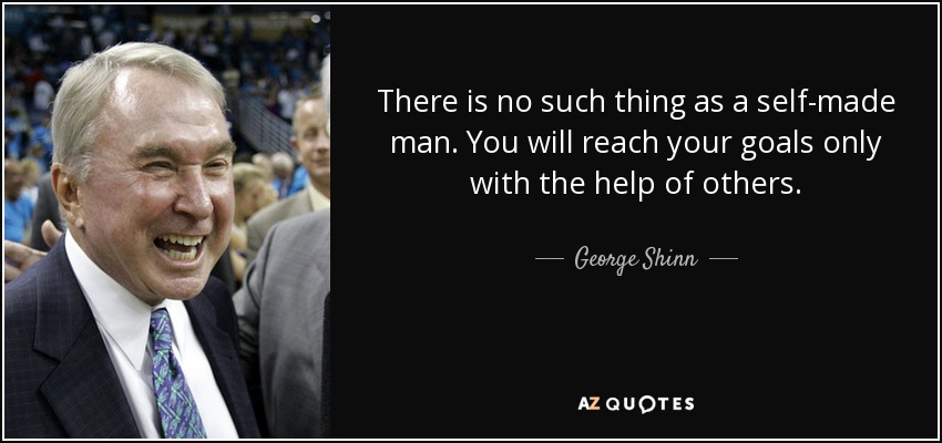 There is no such thing as a self-made man. You will reach your goals only with the help of others. - George Shinn