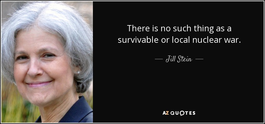 There is no such thing as a survivable or local nuclear war. - Jill Stein