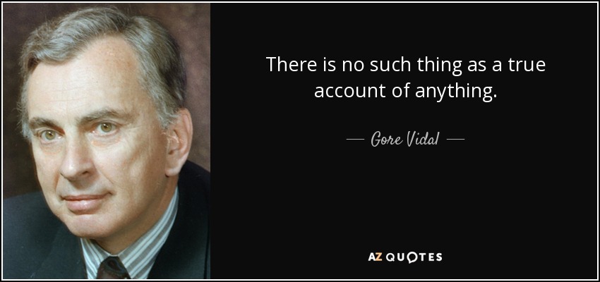 There is no such thing as a true account of anything. - Gore Vidal