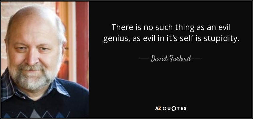 There is no such thing as an evil genius, as evil in it's self is stupidity. - David Farland