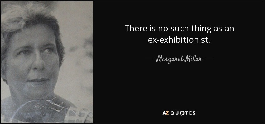 There is no such thing as an ex-exhibitionist. - Margaret Millar