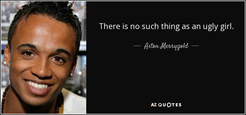 There is no such thing as an ugly girl. - Aston Merrygold