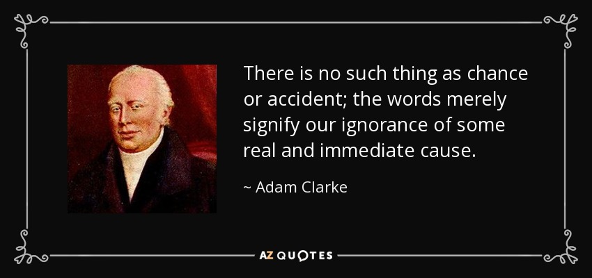 There is no such thing as chance or accident; the words merely signify our ignorance of some real and immediate cause. - Adam Clarke