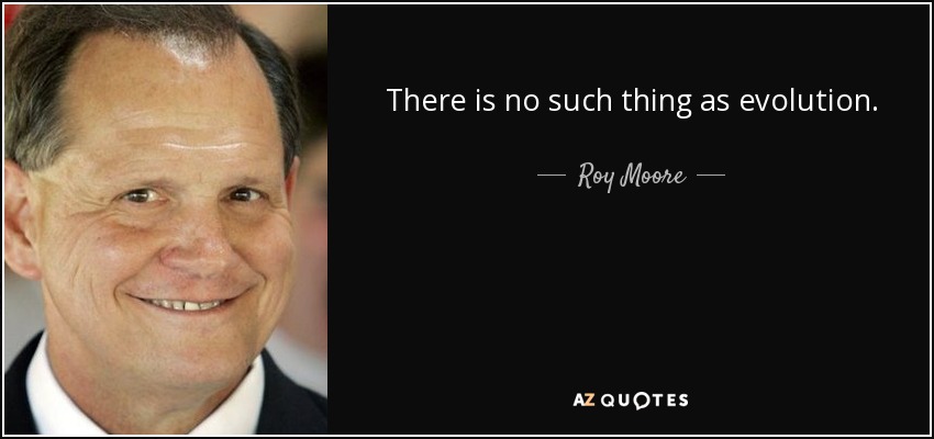There is no such thing as evolution. - Roy Moore